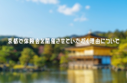 京都で体験会を開催させていただく理由について